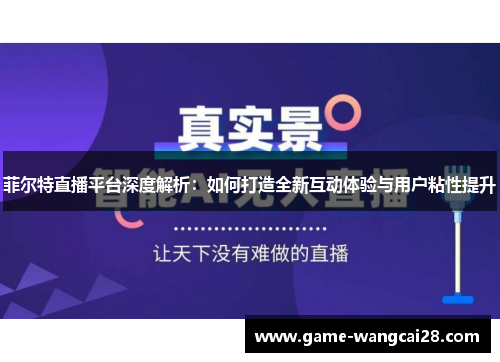 菲尔特直播平台深度解析：如何打造全新互动体验与用户粘性提升