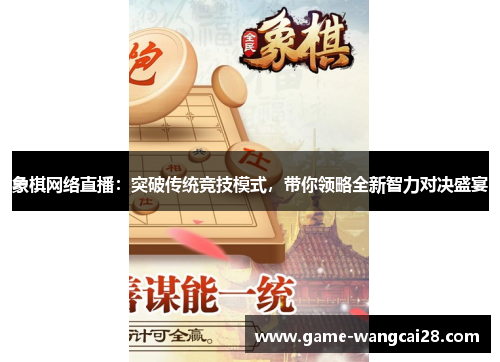象棋网络直播：突破传统竞技模式，带你领略全新智力对决盛宴